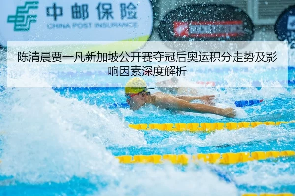 陈清晨贾一凡新加坡公开赛夺冠后奥运积分走势及影响因素深度解析