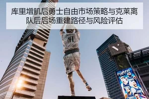 库里增肌后勇士自由市场策略与克莱离队后后场重建路径与风险评估