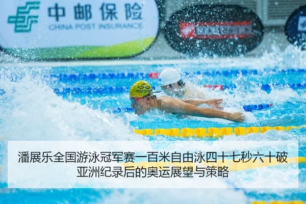 潘展乐全国游泳冠军赛一百米自由泳四十七秒六十破亚洲纪录后的奥运展望与策略