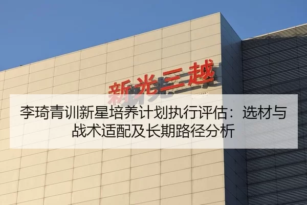 李琦青训新星培养计划执行评估：选材与战术适配及长期路径分析