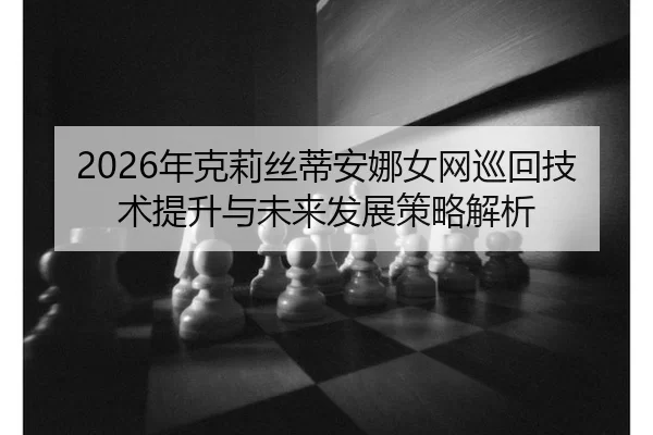 2026年克莉丝蒂安娜女网巡回技术提升与未来发展策略解析
