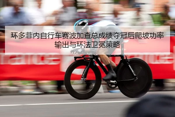 环多菲内自行车赛波加查总成绩夺冠后爬坡功率输出与环法卫冕策略