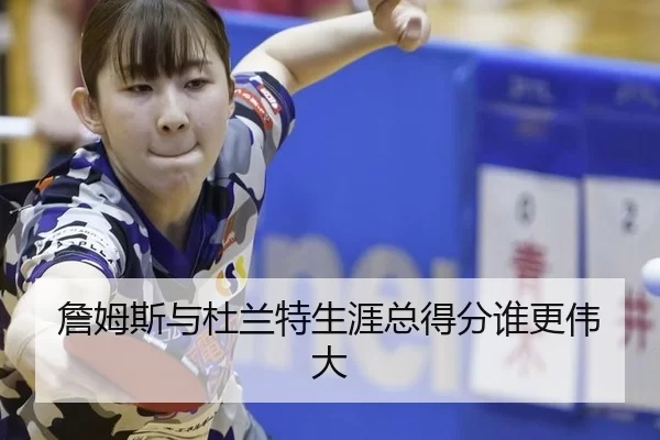 詹姆斯与杜兰特生涯总得分谁更伟大