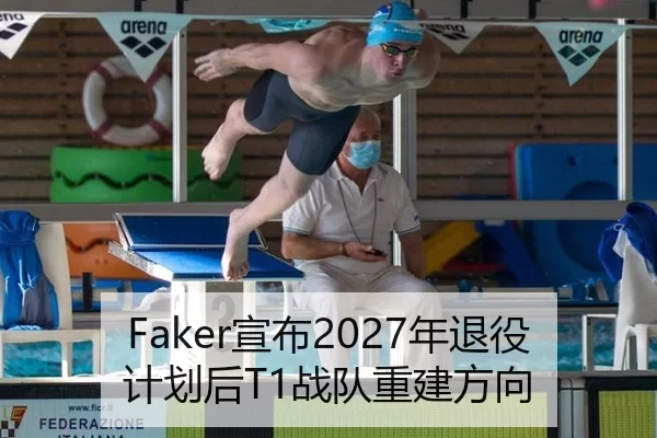 Faker宣布2027年退役计划后T1战队重建方向